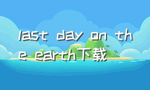 last day on the earth下载（the last day on the earth下载）