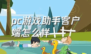 pc游戏助手客户端怎么样（pc游戏安装包怎么安装）