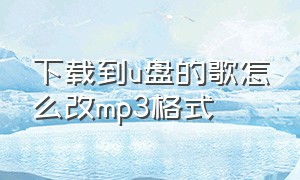 下载到u盘的歌怎么改mp3格式