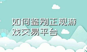 如何鉴别正规游戏交易平台