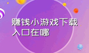 赚钱小游戏下载入口在哪