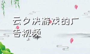 云夕决游戏的广告视频
