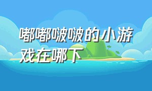 嘟嘟啵啵的小游戏在哪下