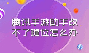 腾讯手游助手改不了键位怎么办