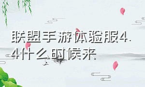 联盟手游体验服4.4什么时候来（联盟手游维护到几点结束啊今天）