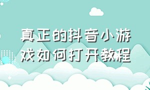 真正的抖音小游戏如何打开教程