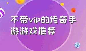 不带vip的传奇手游游戏推荐