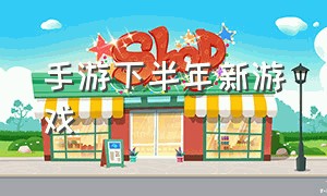 手游下半年新游戏（2018下半年手游）