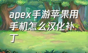 apex手游苹果用手机怎么汉化补丁