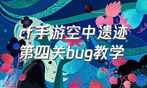 cf手游空中遗迹第四关bug教学