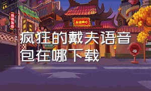 疯狂的戴夫语音包在哪下载