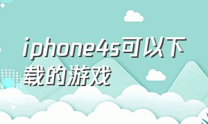 iphone4s可以下载的游戏