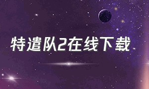 特遣队2在线下载（x特遣队2电影完全版）