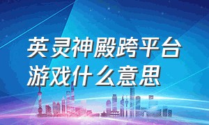 英灵神殿跨平台游戏什么意思（steam的英灵神殿可以共享游戏吗）