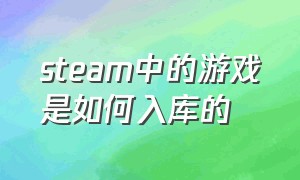 steam中的游戏是如何入库的