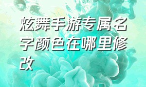 炫舞手游专属名字颜色在哪里修改