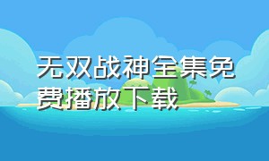 无双战神全集免费播放下载