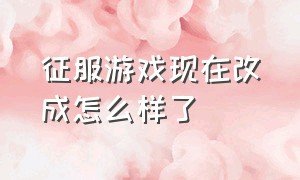 征服游戏现在改成怎么样了