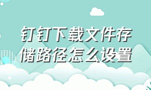 钉钉下载文件存储路径怎么设置