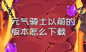 元气骑士以前的版本怎么下载