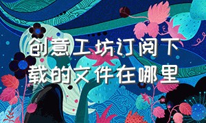 创意工坊订阅下载的文件在哪里