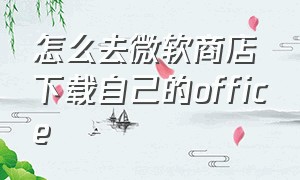 怎么去微软商店下载自己的office