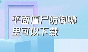 平面僵尸防御哪里可以下载（平面僵尸防御下载入口苹果）