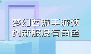 梦幻西游手游预约新服没有角色