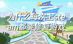 为什么每次上steam都要修复游戏（STEAM怎么修复游戏）