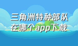 三角洲特种部队在哪个app下载