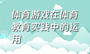 体育游戏在体育教育实践中的运用