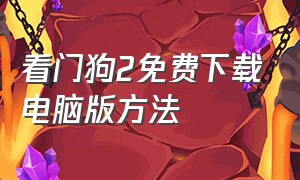 看门狗2免费下载电脑版方法（看门狗2怎么下载电脑版详细）