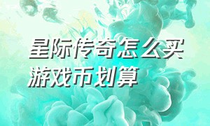 星际传奇怎么买游戏币划算