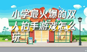 小学最火爆的双人拍手游戏怎么玩