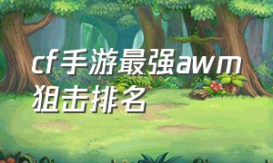 cf手游最强awm狙击排名