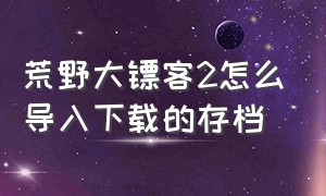 荒野大镖客2怎么导入下载的存档