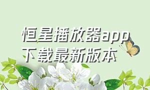 恒星播放器app下载最新版本