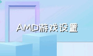 AMD游戏设置（amd游戏全局设置怎么设置好）