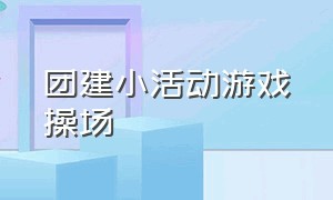 团建小活动游戏操场