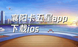 襄阳卡五星app下载ios
