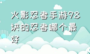 火影忍者手游98块的忍者哪个最好