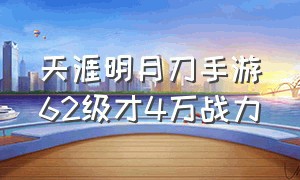 天涯明月刀手游62级才4万战力（天涯明月刀手游60万战力多少钱）