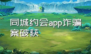 同城约会app诈骗案破获