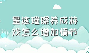 星途璀璨养成游戏怎么增加情节