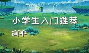 小学生入门推荐app（小学生推荐软件）