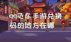 qq飞车手游兑换码的地方在哪