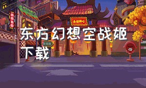 东方幻想空战姬下载（东方幻想乡游戏下载网盘）
