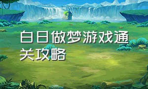 白日做梦游戏通关攻略