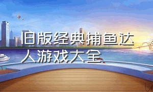 旧版经典捕鱼达人游戏大全