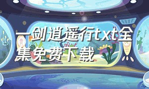 一剑逍遥行txt全集免费下载（一剑逍遥官网下载）